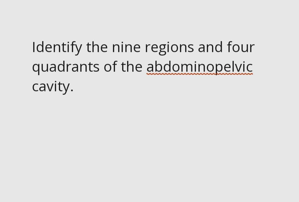 Identify the nine regions and four
quadrants of the abdominopelvic
cavity.
