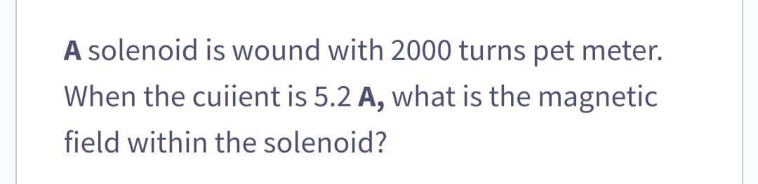 A solenoid is wound with 2000 turns pet meter.
When the cuiient is 5.2 A, what is the magnetic
field within the solenoid?
