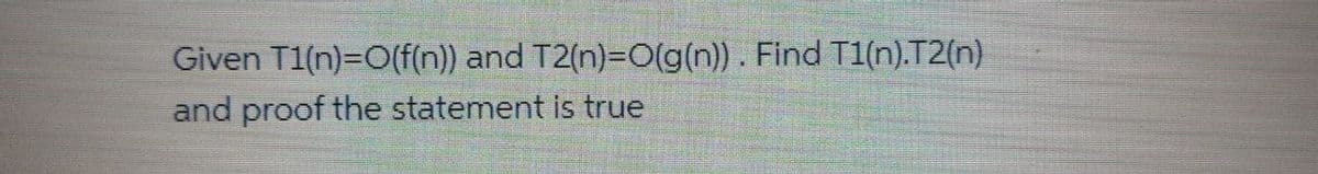 Given T1(n)=O(f(n)) and T2(n)=O(g(n)). Find T1(n).T2(n)
and proof the statement is true
