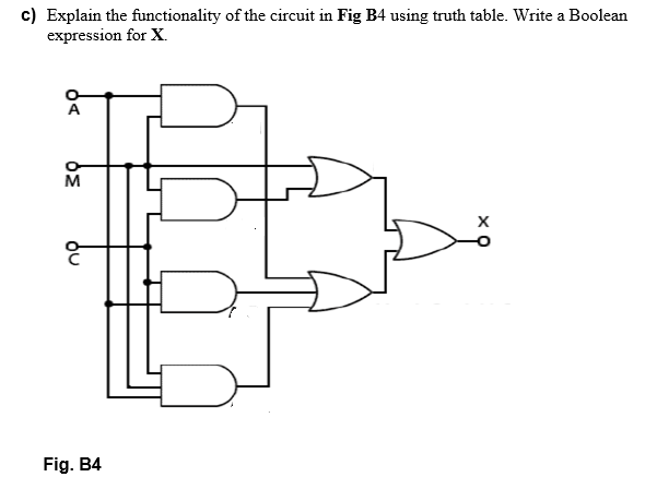 c) Explain the functionality of the circuit in Fig B4 using truth table. Write a Boolean
expression for X.
M
Fig. B4
