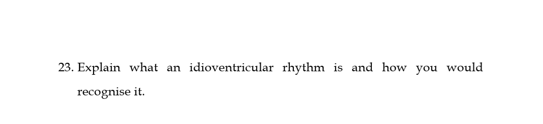 23. Explain what an idioventricular rhythm is and how you would
recognise it.
