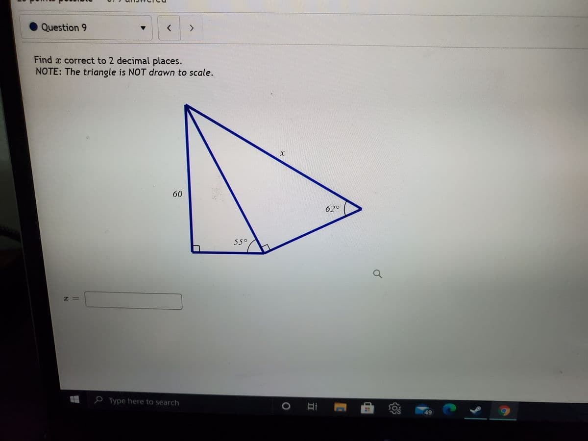 Question 9
Find x correct to 2 decimal places.
NOTE: The triangle is NOT drawn to scale.
60
62°
55°
O Type here to search
49
