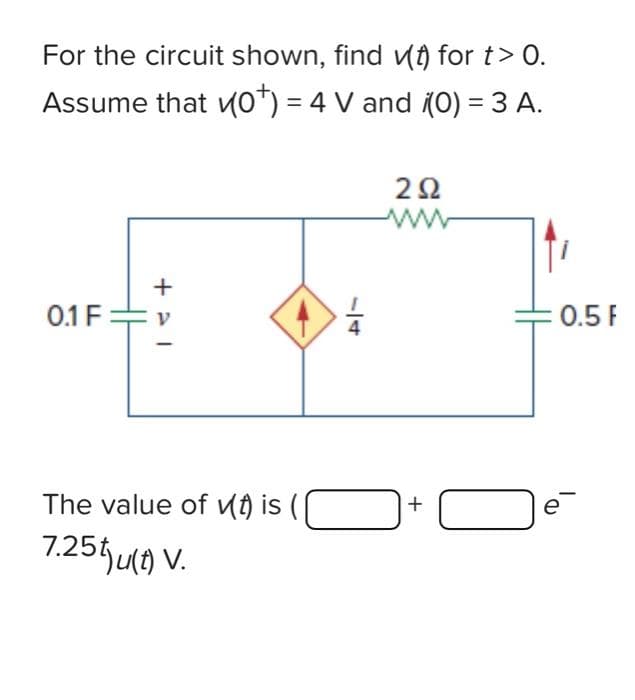 For the circuit shown, find v(t) for t> 0.
Assume that (0*) = 4 V and (0) = 3 A.
0.1 F
The value of vt) is (
7.25t)ju(t) V.
292
ww
+
0
0.5 F
e