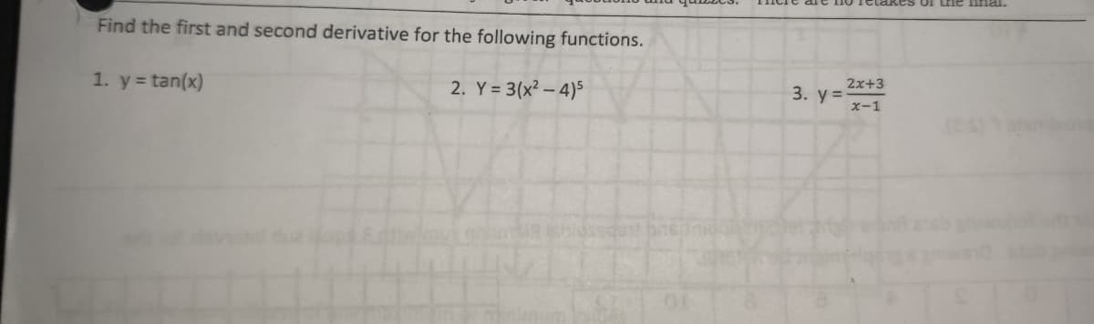 Find the first and second derivative for the following functions.
1. y =tan(x)
2. Y = 3(x²-4)5
are noctakes of the mal.
3. y=
2x+3
x-1