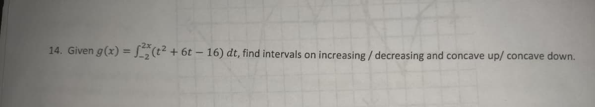 14. Given g(x) = f(t² + 6t - 16) dt, find intervals on increasing / decreasing and concave up/ concave down.