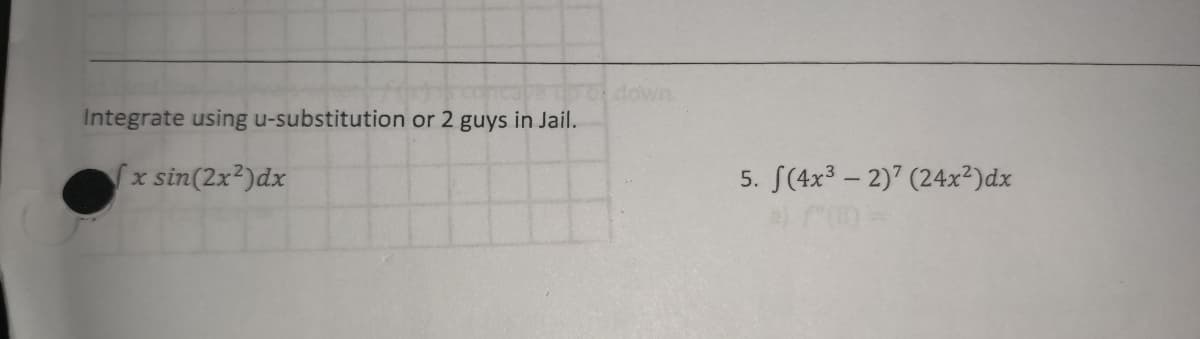 Integrate using u-substitution or 2 guys in Jail.
fx sin(2x²)dx
5. f(4x³-2)7 (24x²) dx