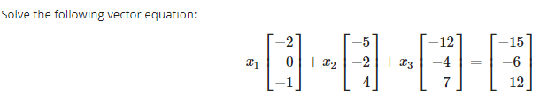 Solve the following vector equation:
X1
-2
0+₂ 2 + x3
-12
-4
7
=
-15
-6
12