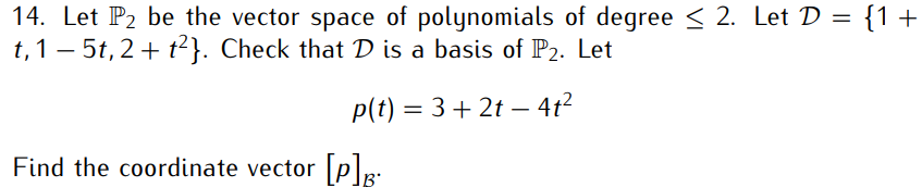 14. Let P₂ be the vector space of polynomials of degree ≤ 2. Let D = {1 +
t, 15t, 2 + t²}. Check that D is a basis of P₂. Let
p(t) = 3+2t - 4t²
Find the coordinate vector [p]