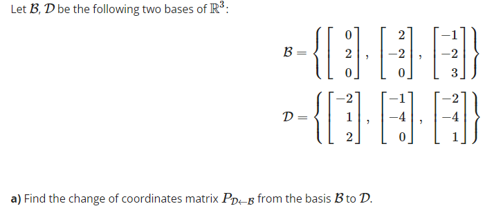 Let B, D be the following two bases of R³:
B =
D=
0
0
-2
2
a) Find the change of coordinates matrix PDB from the basis B to D.
2
0
-2
}]}