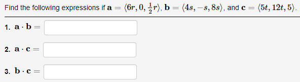 Find the following expressions if a = (6r, 0, ½r), b = (4s, –s,8s), and c =
1. a. b =
2. a c=
3. b. c =
(5t, 12t, 5).