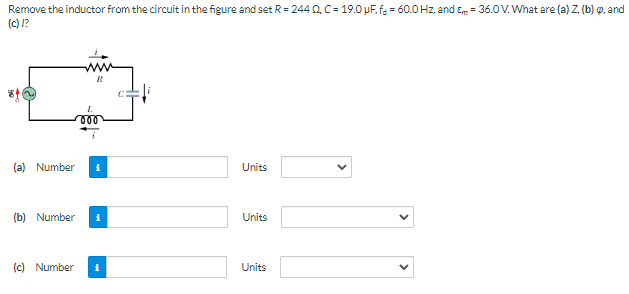 Remove the inductor from the circuit in the figure and set R=244Q, C = 19.0 µF. f = 60.0 Hz, and Em = 36.0 V. What are (a) Z. (b), and
(c) /?
(a) Number
(b) Number
(c) Number
L
000
C
Units
Units
Units