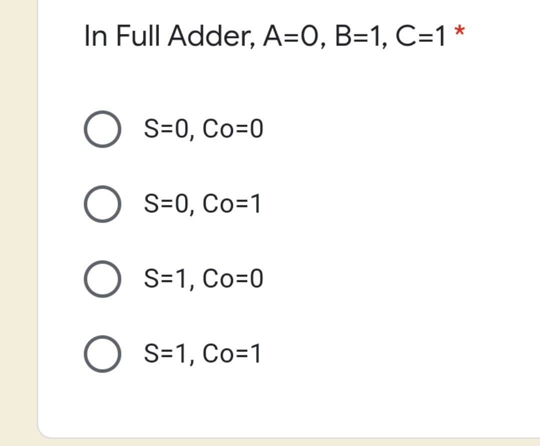 In Full Adder, A=0, B=1, C=1 *
O S=0, Co=0
O S=0, Co=1
O S=1, Co=0
O S=1, Co=1
