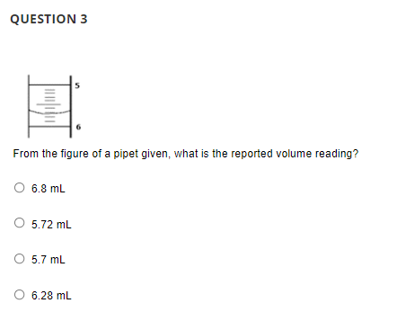 QUESTION 3
From the figure of a pipet given, what is the reported volume reading?
6.8 mL
5.72 mL
5.7 mL
O 6.28 mL
