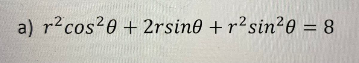 2
a) r² cos²0 + 2rsin0 + r² sin²0 = 8