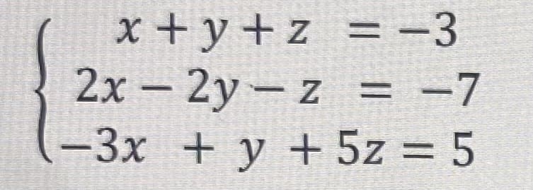 x+y+z
= -3
2x - 2y-z = -7
-3x + y + 5z = 5