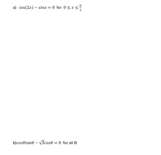 a) cos(2x) - sinx = 0 for 0≤x≤//
b)cos@tane-√3cose = 0 for all e