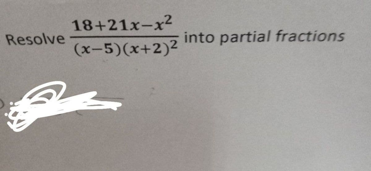 18+21x-x²
Resolve
(x-5)(x+2)2
into partial fractions
