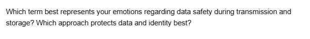 Which term best represents your emotions regarding data safety during transmission and
storage? Which approach protects data and identity best?