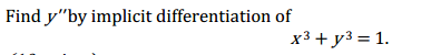 Find y"by implicit differentiation of
х3 + у3 %3D 1.
