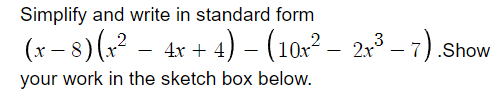 Simplify and write in standard form
(x − 8) (x² − 4x + 4) – (10x² -
x² –
your work in the sketch box below.
2x³ – 7).Show
3