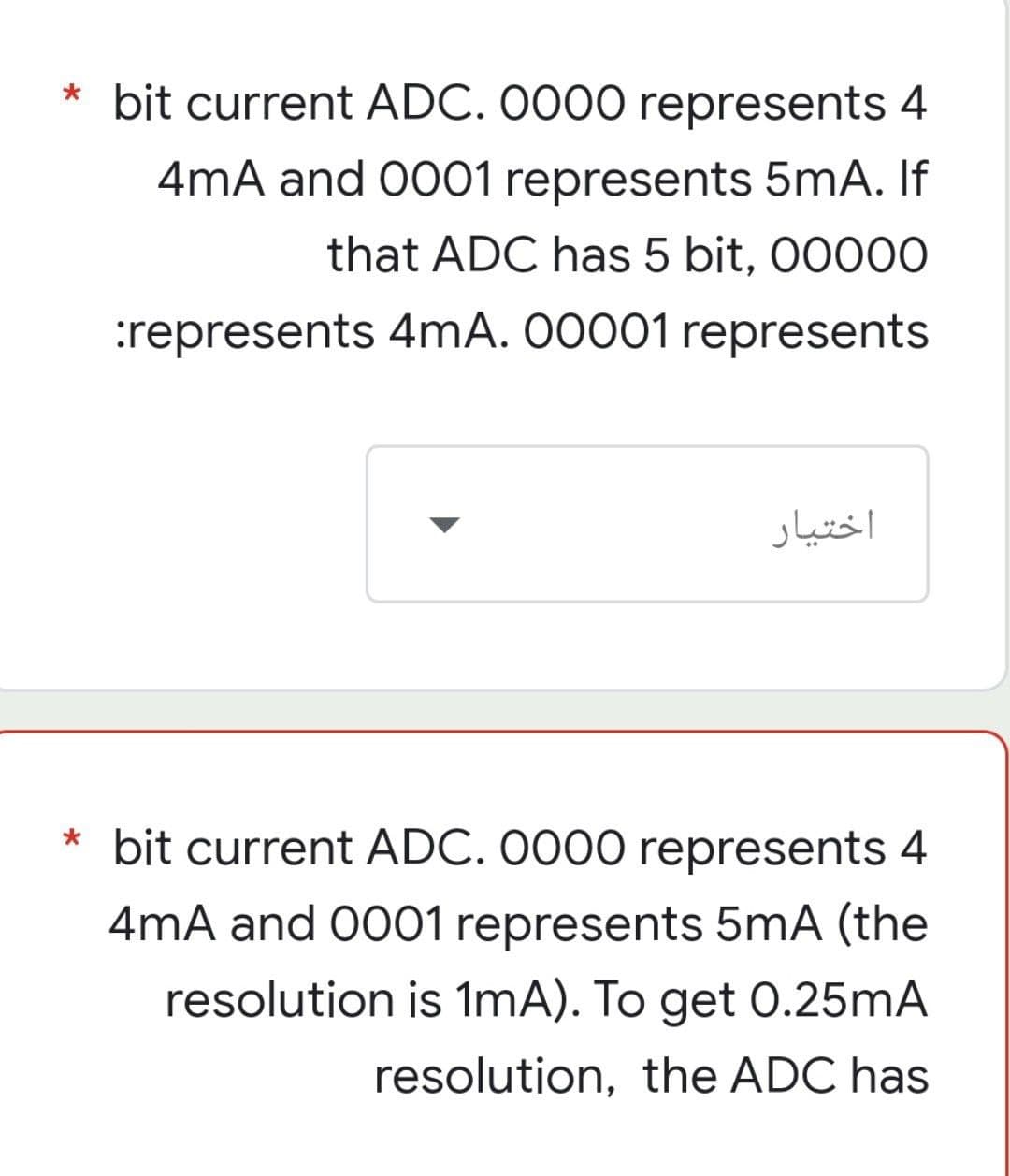 * bit current ADC. 0000 represents 4
4mA and 0001 represents 5mA. If
that ADC has 5 bit, 00000
:represents 4mA. 00001 represents
اختیار
* bit current ADC. 0000 represents 4
4mA and 0001 represents 5mA (the
resolution is 1mA). To get 0.25mA
resolution, the ADC has
