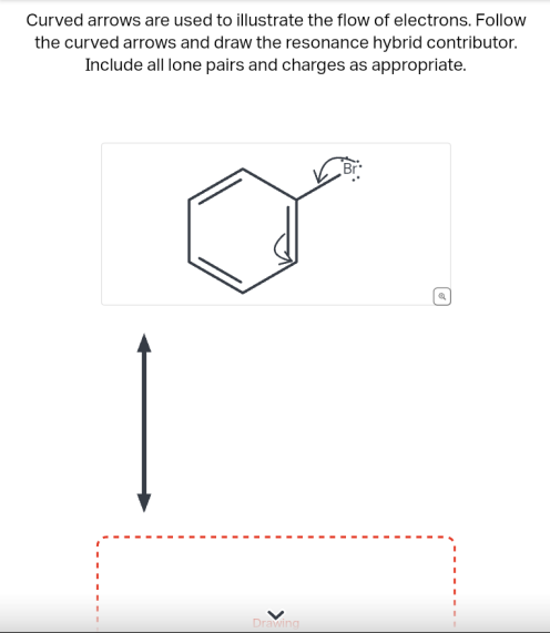 Curved arrows are used to illustrate the flow of electrons. Follow
the curved arrows and draw the resonance hybrid contributor.
Include all lone pairs and charges as appropriate.
Drawing
Ⓒ