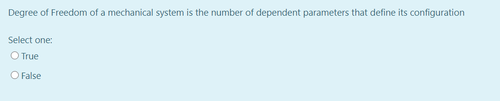 Degree of Freedom of a mechanical system is the number of dependent parameters that define its configuration
Select one:
O True
O False
