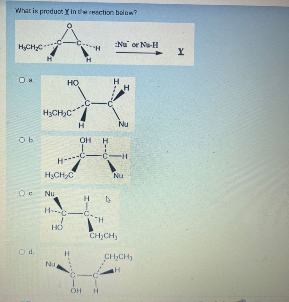 What is product Y in the reaction below?
:Nu or Nu-H
H3CH2C-
-H
Y
H
O a.
HO
H
-C-
H3CH2C
H
Nu
O b.
OH
H--C
H-C CH
H3CH2C
Nu
○ C.
Nu
H
H---C-C
H
HO
CH2CH3
O d.
CH2CH3
Nu
H
C-C
OH H