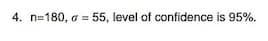 4. n=180, a = 55, level of confidence is 95%.
