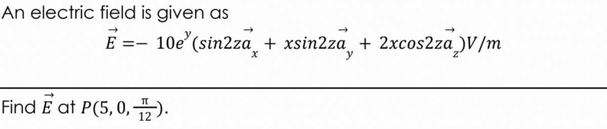 An electric field is given as
10e' (sin2za_ + xsin2za + 2xcos2za )V/m
E =-
y
Find E at P(5, 0,2).
