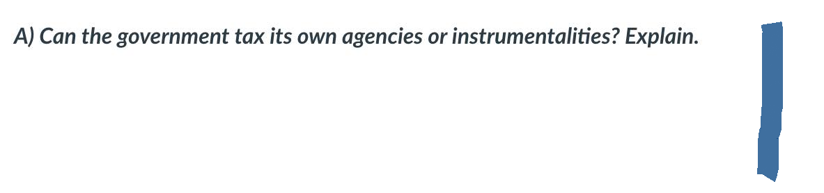 A) Can the government tax its own agencies or instrumentalities? Explain.