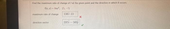 Find the maximum rate of change off at the given point and the direction in which it occurs.
f(x, y) = 8xy²,
(5-7)
maximum rate of change
direction vector
1367.13
392/- 560/