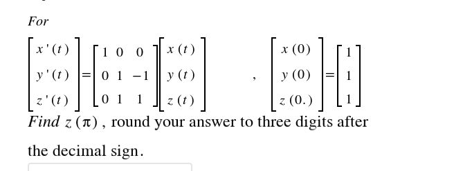 For
10 0
(t)
х (0)
у' (1)
0 1 -1
у (1)
у (0)
z (0.)
z' (t )
Find z (T), round your answer to three digits after
0 1 1
z (t)
the decimal sign.
