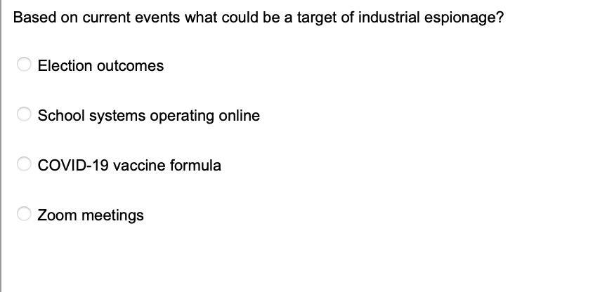 Based on current events what could be a target of industrial espionage?
Election outcomes
School systems operating online
COVID-19 vaccine formula
Zoom meetings