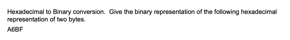 Hexadecimal to Binary conversion. Give the binary representation of the following hexadecimal
representation of two bytes.
A6BF
