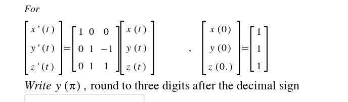 For
BEE BH
x'(t)
10 0
( 1) :
х (0)
у' (1)
=| 0 1 -1
у (г)
у (0)
1
z'(t)
0 1
1
z (t)
z (0.)
1
Write y (T), round to three digits after the decimal sign
