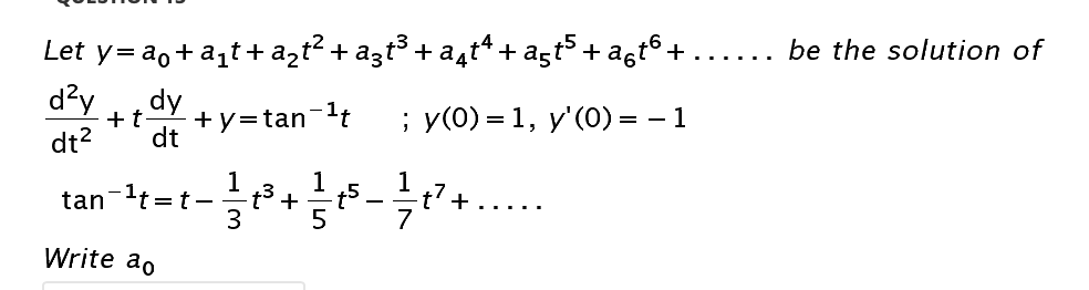 Let y= a,+ azt+ azt? + azt³ +a4t“ + agt5+ a,t6 +
d'y
..... be the solution of
dy
+y=tan-'t
dt
; у(0) %3D1, у' (0) — — 1
dt?
tan-lt-
1
1
t5
+
1
t'+
= t
-
3
Write ao
