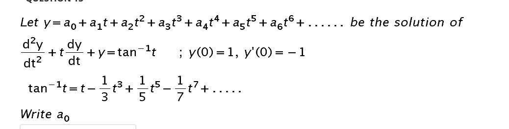 Let y=ao+aqt+ a,t?+ a3t³ + a4t* + aşt³ + agt® +
d?y
.... be the solution of
dy
+y=tan-'t
; у(0) %3D 1, у'(0)%3 — 1
+t
dt?
dt
tan-'t=t-
1
1
t5
1
t'+
+
3
Write ao
