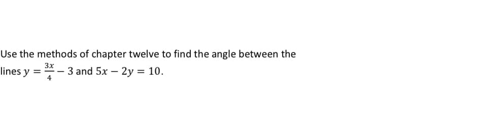 Use the methods of chapter twelve to find the angle between the
3x
lines y =
3 and 5x – 2y = 10.
