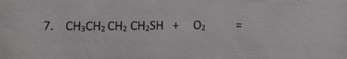 7. CH3CH2 CH2 CH2SH +
02
%3D
