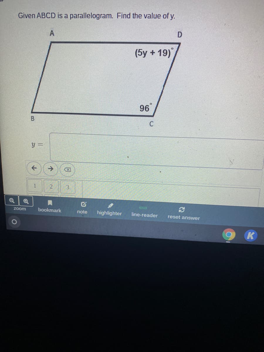 Given ABCD is a parallelogram. Find the value of y.
A
(5y + 19),
96
B.
C
y =
->
1
3.
Zoom
bookmark
highlighter
note
line-reader
reset answer
K
