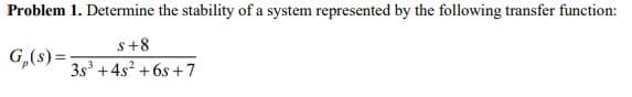 Problem 1. Determine the stability of a system represented by the following transfer function:
s+8
35³ +4s² +6s+7
G, (s) =