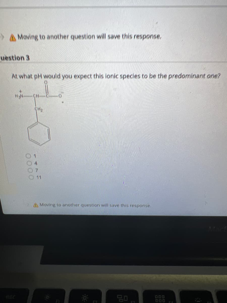 A Moving to another question will save this response.
question 3
At what pH would you expect this lonic species to be the predominant one?
M₂N
0000
1
CH₂
11
A Moving to another question will save this response.
1
Mach