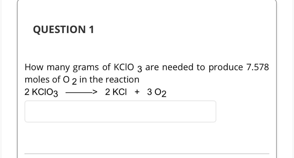 QUESTION 1
How many grams of KCIO 3 are needed to produce 7.578
moles of O 2 in the reaction
2 KCIO3
-> 2 KCI + 3 02