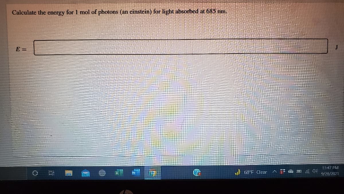 Calculate the energy for 1 mol of photons (an einstein) for light absorbed at 685 nm.
E =
11:47 PM
68 F Clear
9/28/2021
