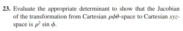 23. Evaluate the appropriate determinant to show that the Jacobian
of the transformation from Cartesian pø0-space to Cartesian xyz-
space is p sin o.
