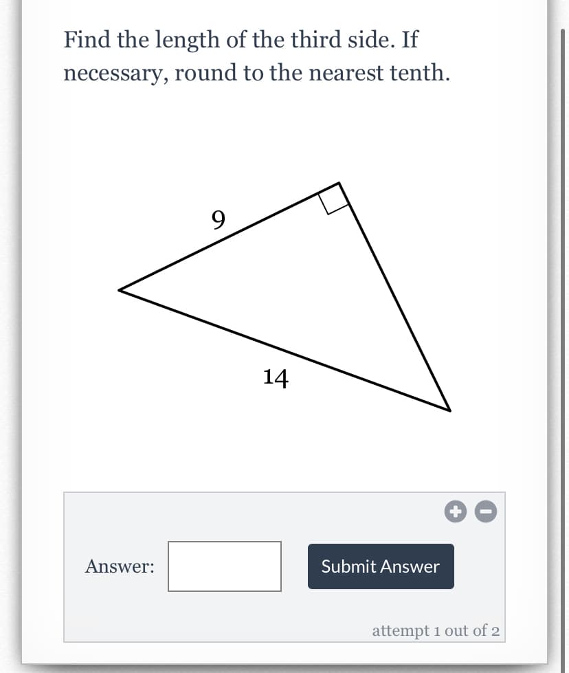 Find the length of the third side. If
necessary, round to the nearest tenth.
9
14
Answer:
Submit Answer
attempt 1 out of 2
