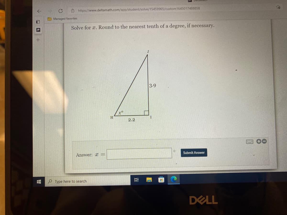 O https://www.deltamath.com/app/student/solve/15459965/custom1645017488858
O Managed favorites
Solve for a. Round to the nearest tenth of a degree, if necessary.
J
3.9
H
2.2
Submit Answer
Answer: x =
O Type here to search
DELL
口 回
