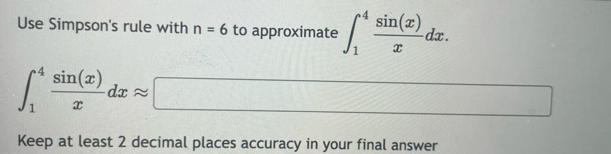 Use Simpson's rule with n = 6 to approximate
sin(x)
X
dx ≈
S
sin(x)
X
-dx.
Keep at least 2 decimal places accuracy in your final answer