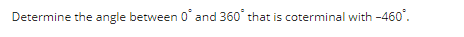 Determine the angle between 0 and 360° that is coterminal with -460°.